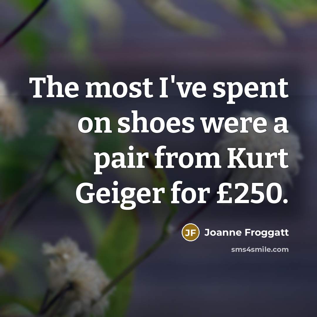 “The most I've spent on shoes were a pair from Kurt Geiger for £250.” quote by Joanne Froggatt