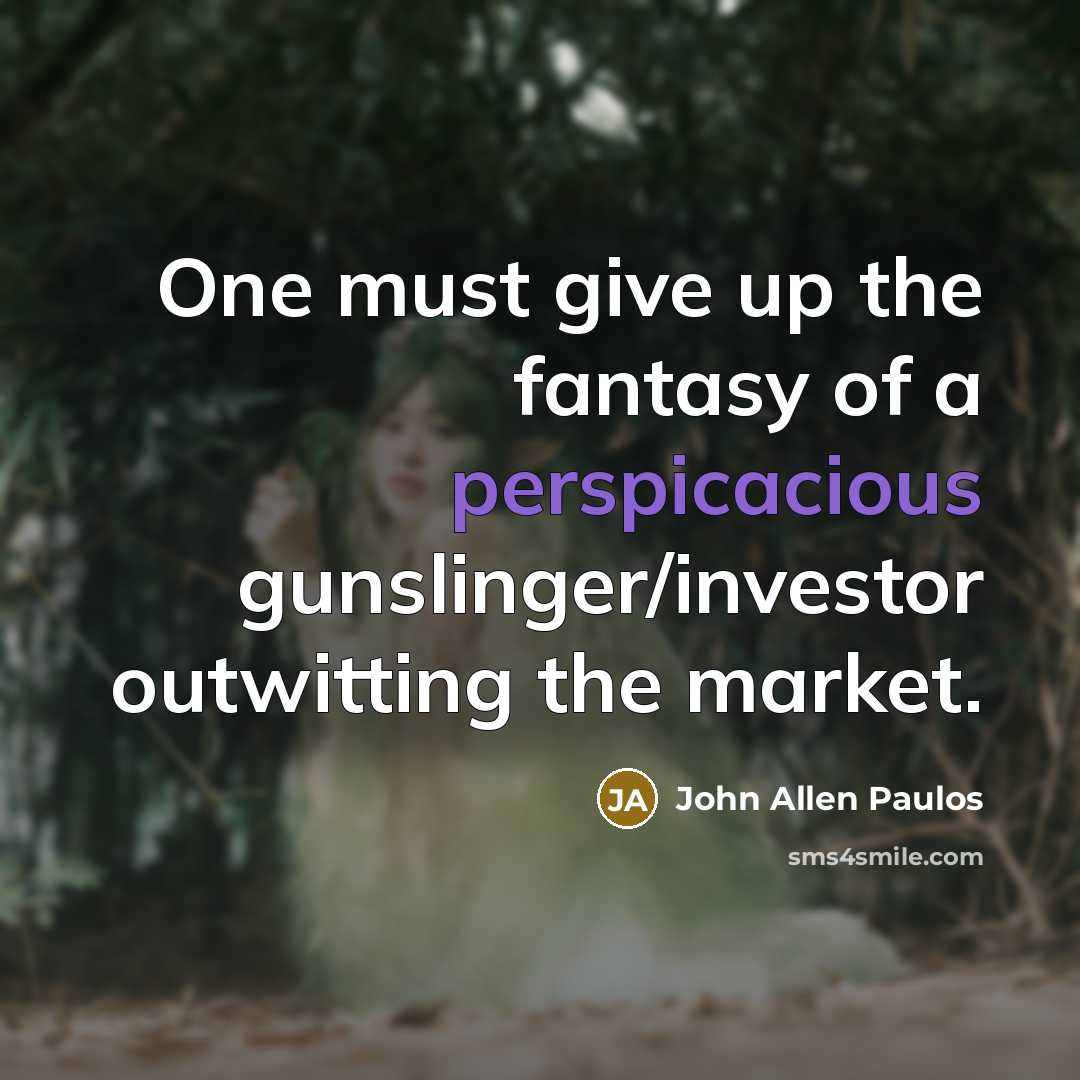 “One must give up the fantasy of a perspicacious gunslinger/investor…” quote by John Allen Paulos