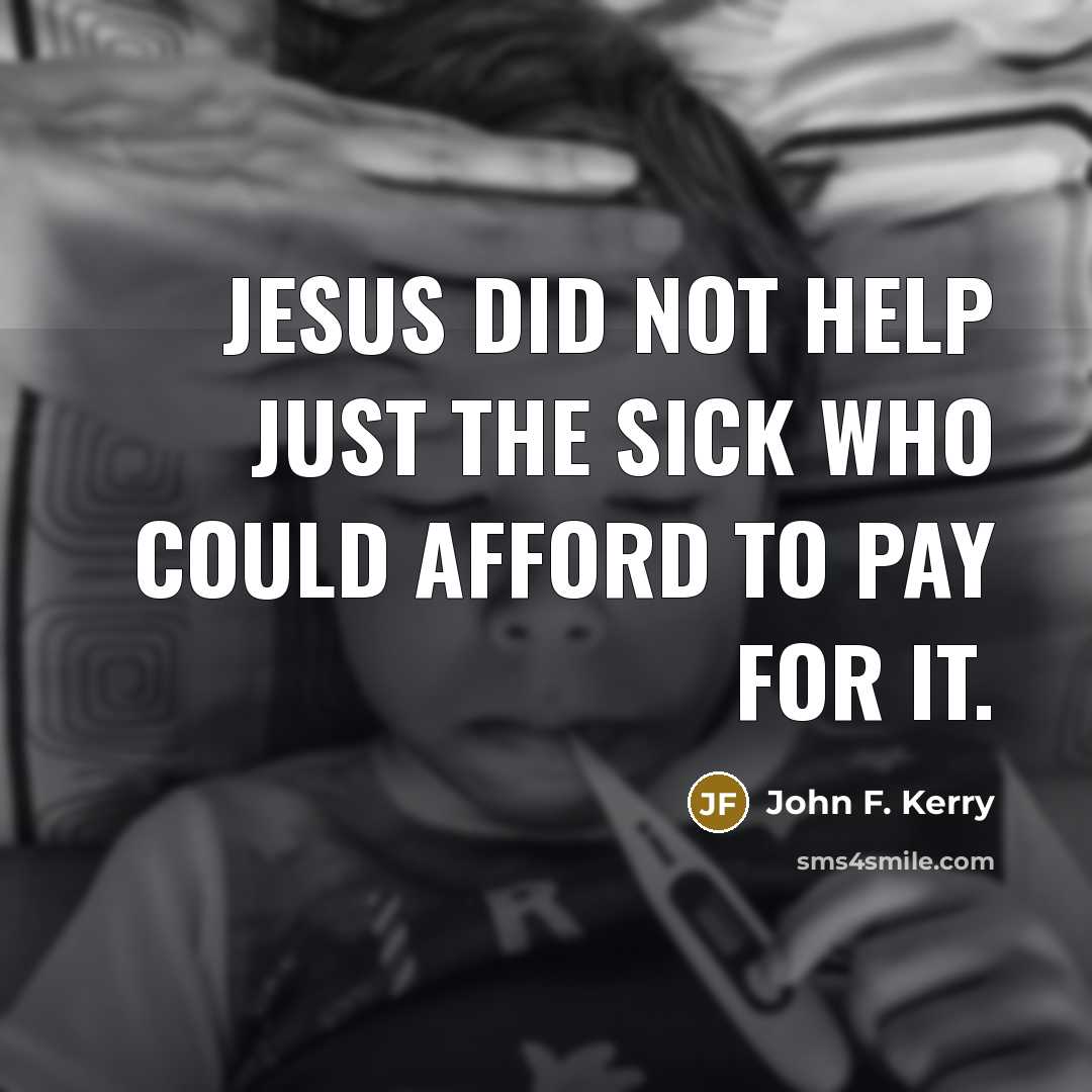 “Jesus did not help just the sick who could afford…” quote by John F. Kerry