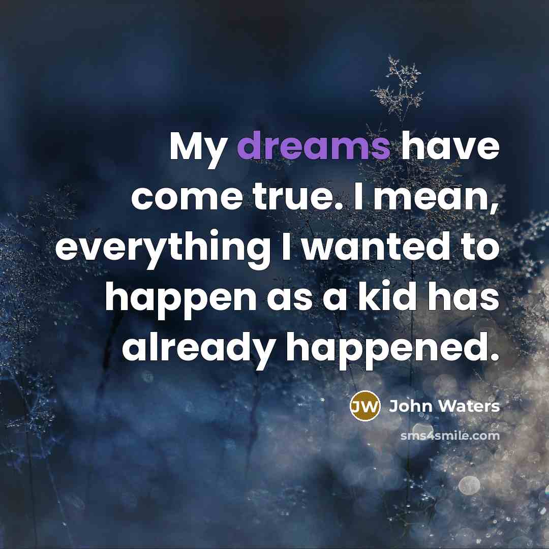 “My dreams have come true. I mean, everything I wanted…” quote by John Waters