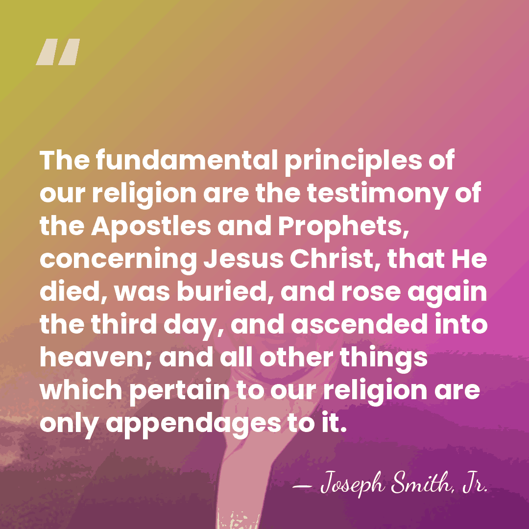 The fundamental principles of our religion are the testimony of the Apostles&hellip; - Joseph Smith, Jr.