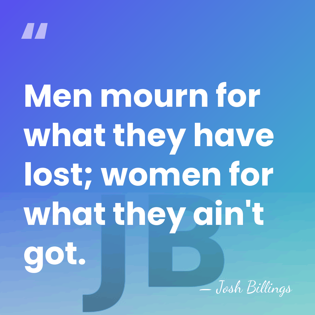 Men mourn for what they have lost; women for what they ain't&hellip; - Josh Billings