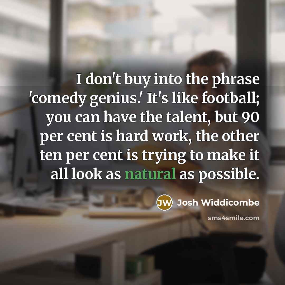 “I don't buy into the phrase 'comedy genius.' It's like…” quote by Josh Widdicombe