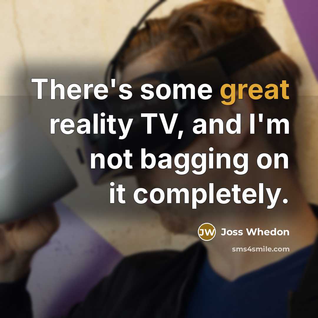 “There's some great reality TV, and I'm not bagging on…” quote by Joss Whedon