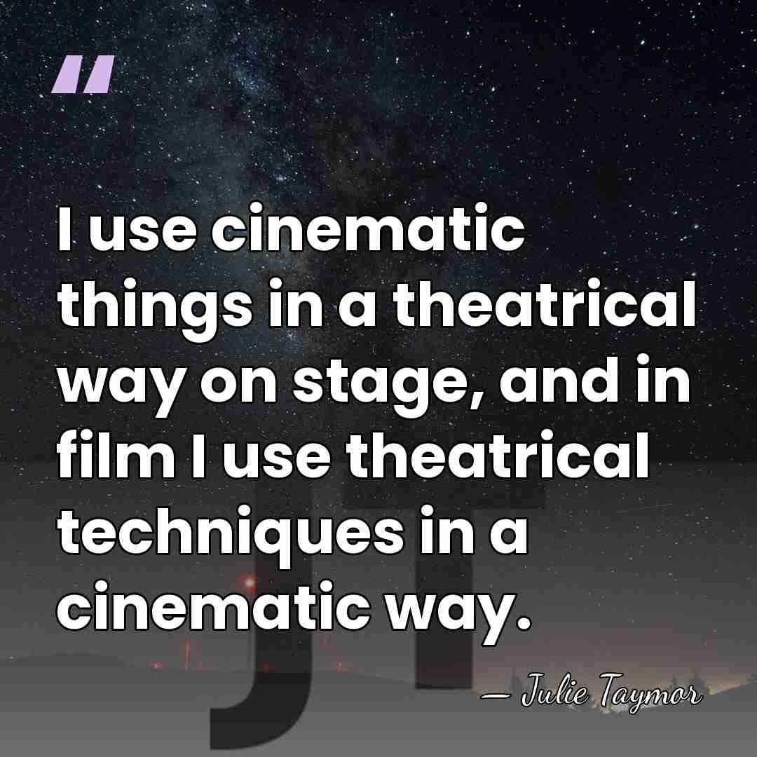 I use cinematic things in a theatrical way on stage, and in&hellip; - Julie Taymor