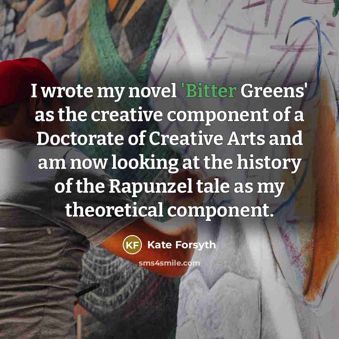 “I wrote my novel 'Bitter Greens' as the creative component…” quote by Kate Forsyth