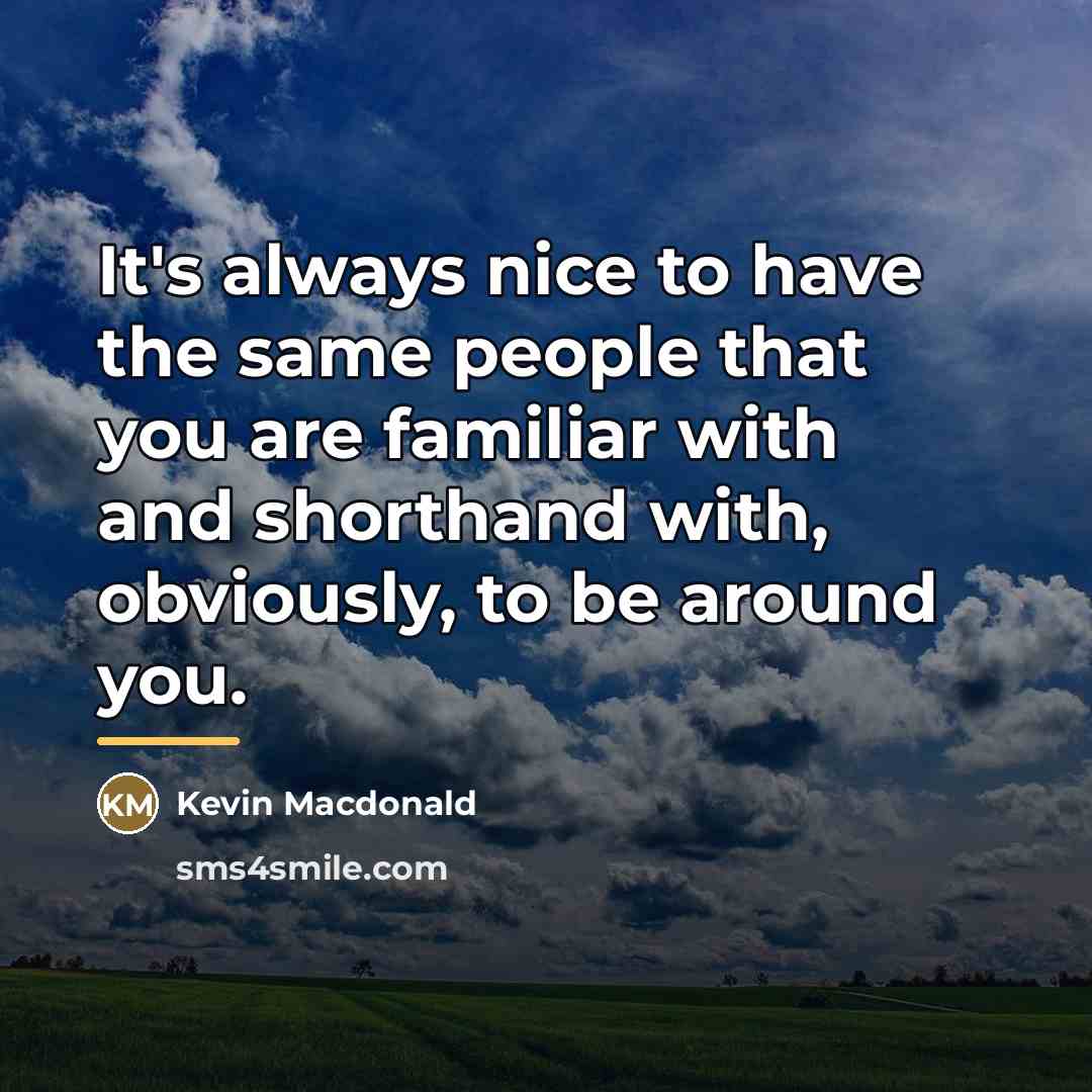“It's always nice to have the same people that you…” quote by Kevin Macdonald