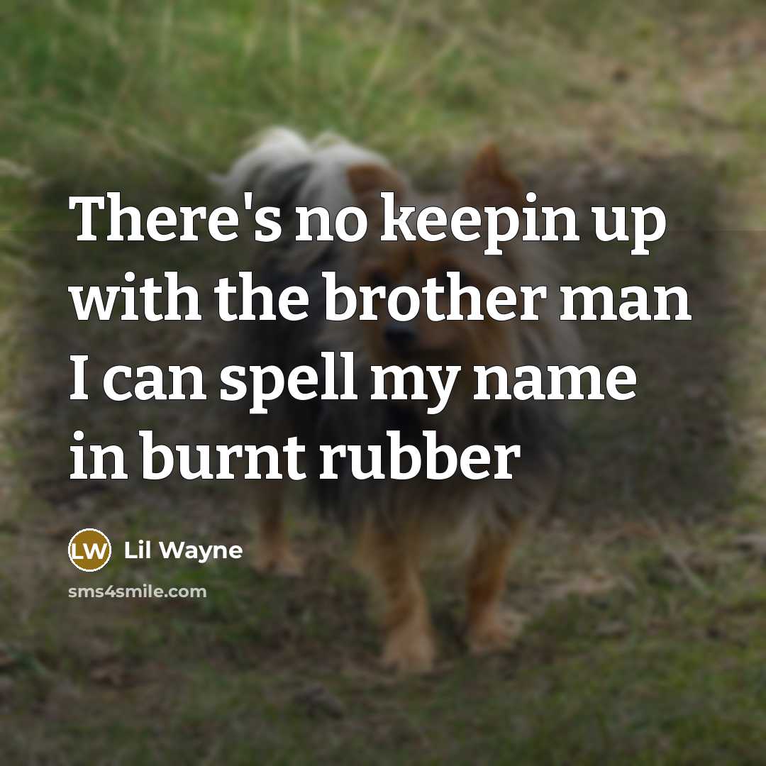 “There's no keepin up with the brother man I can spell my name in burnt rubber” quote by Lil Wayne
