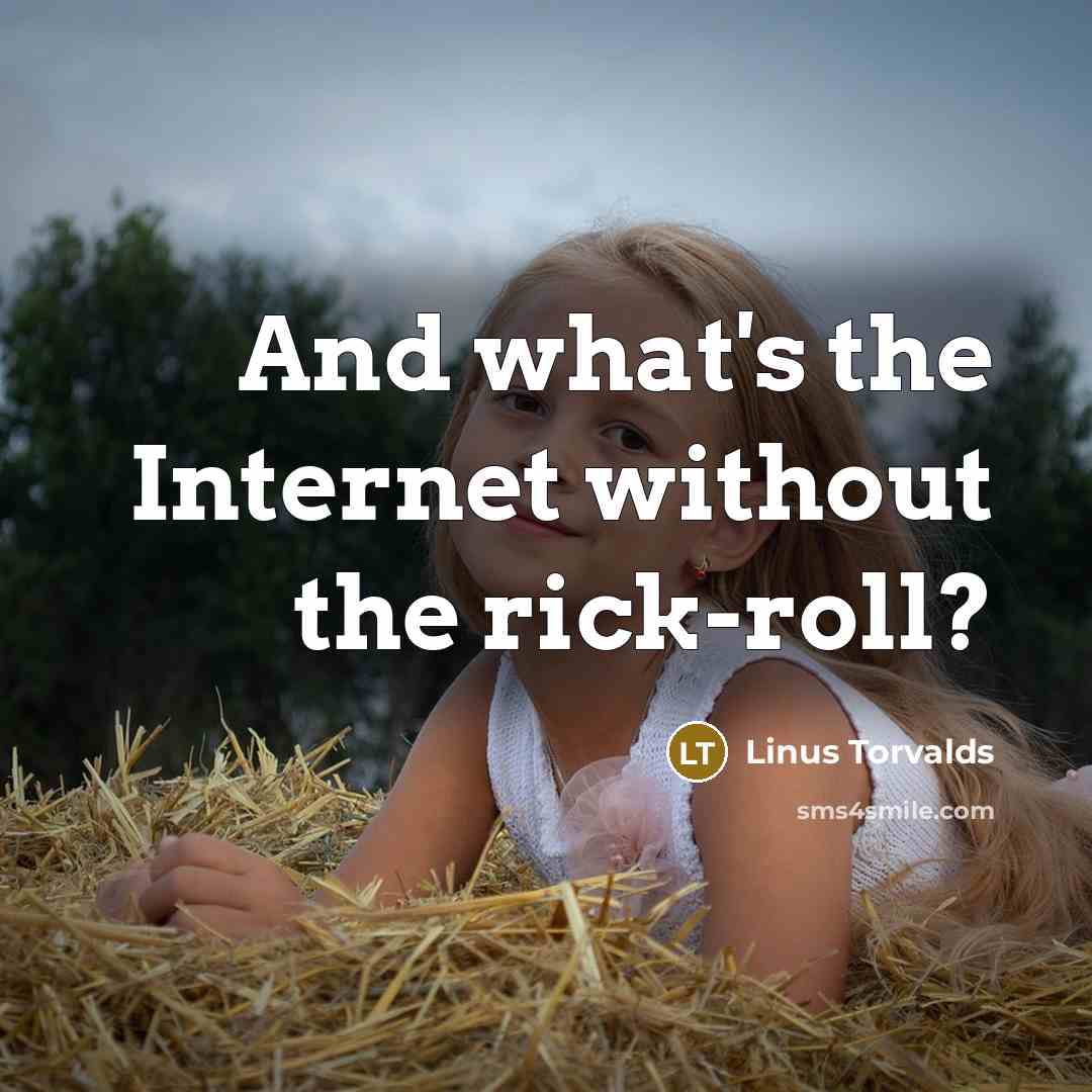 “And what's the Internet without the rick-roll?…” quote by Linus Torvalds