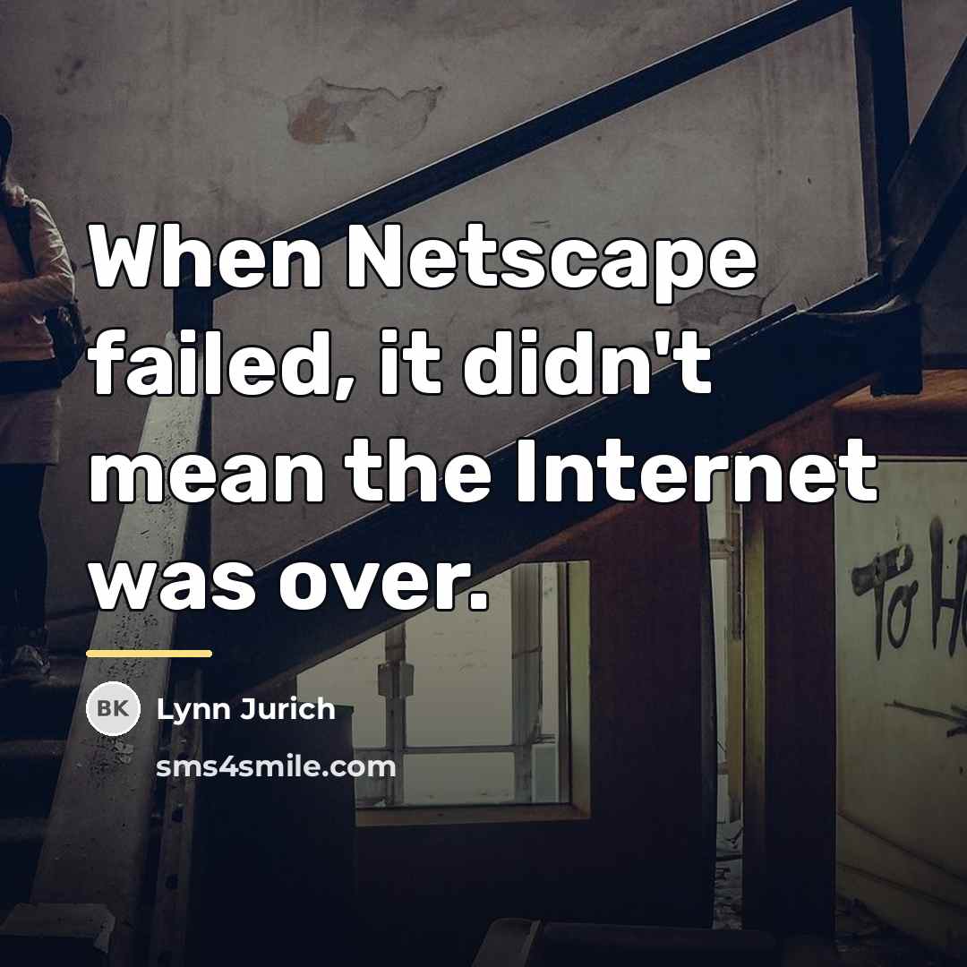 “When Netscape failed, it didn't mean the Internet was over.…” quote by Lynn Jurich