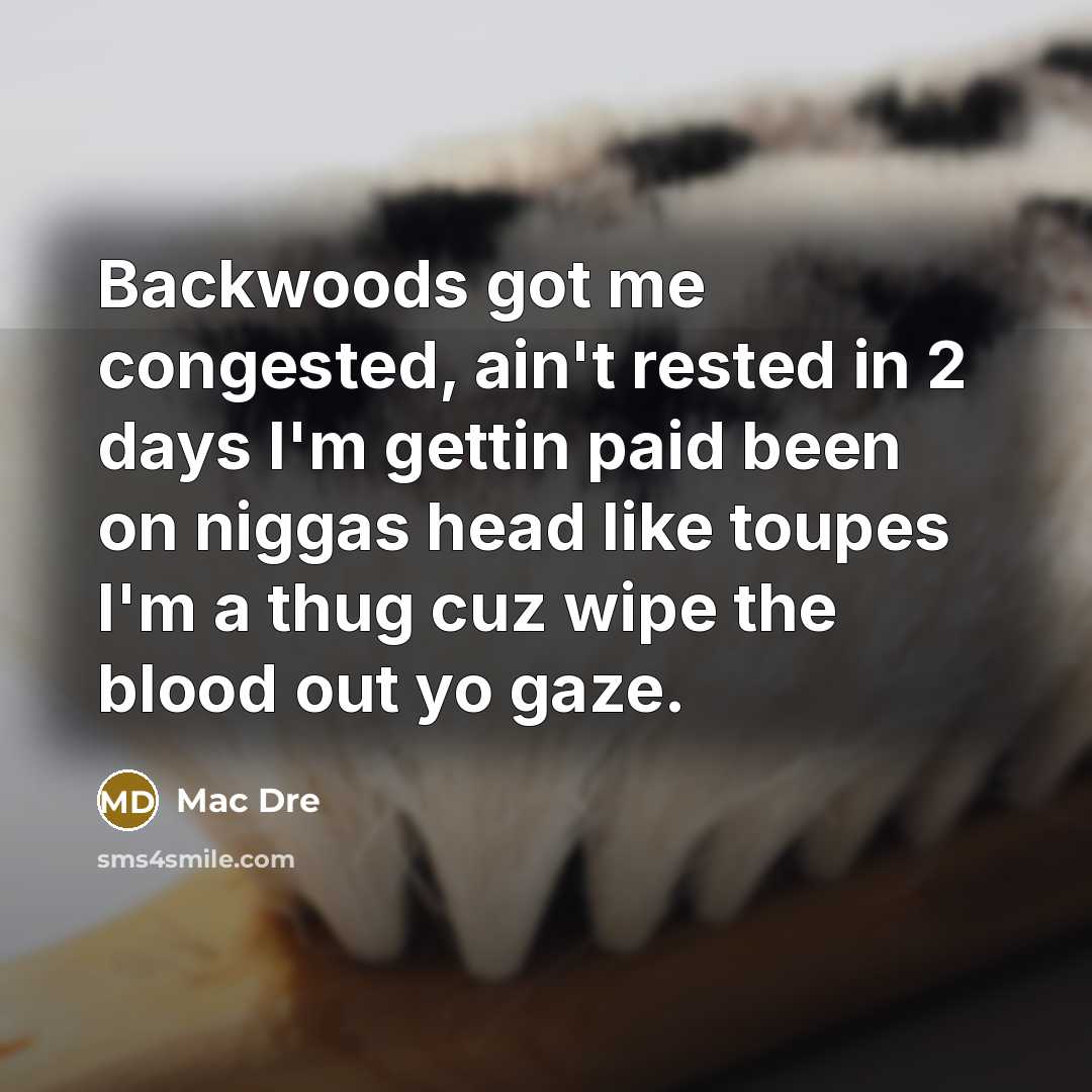 “Backwoods got me congested, ain't rested in 2 days I'm gettin paid been on niggas head like toupes I'm a thug cuz wipe the blood out yo gaze.” quote by Mac Dre
