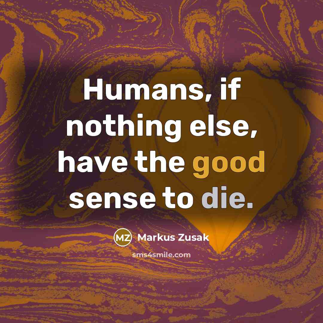 “Humans, if nothing else, have the good sense to die.” quote by Markus Zusak