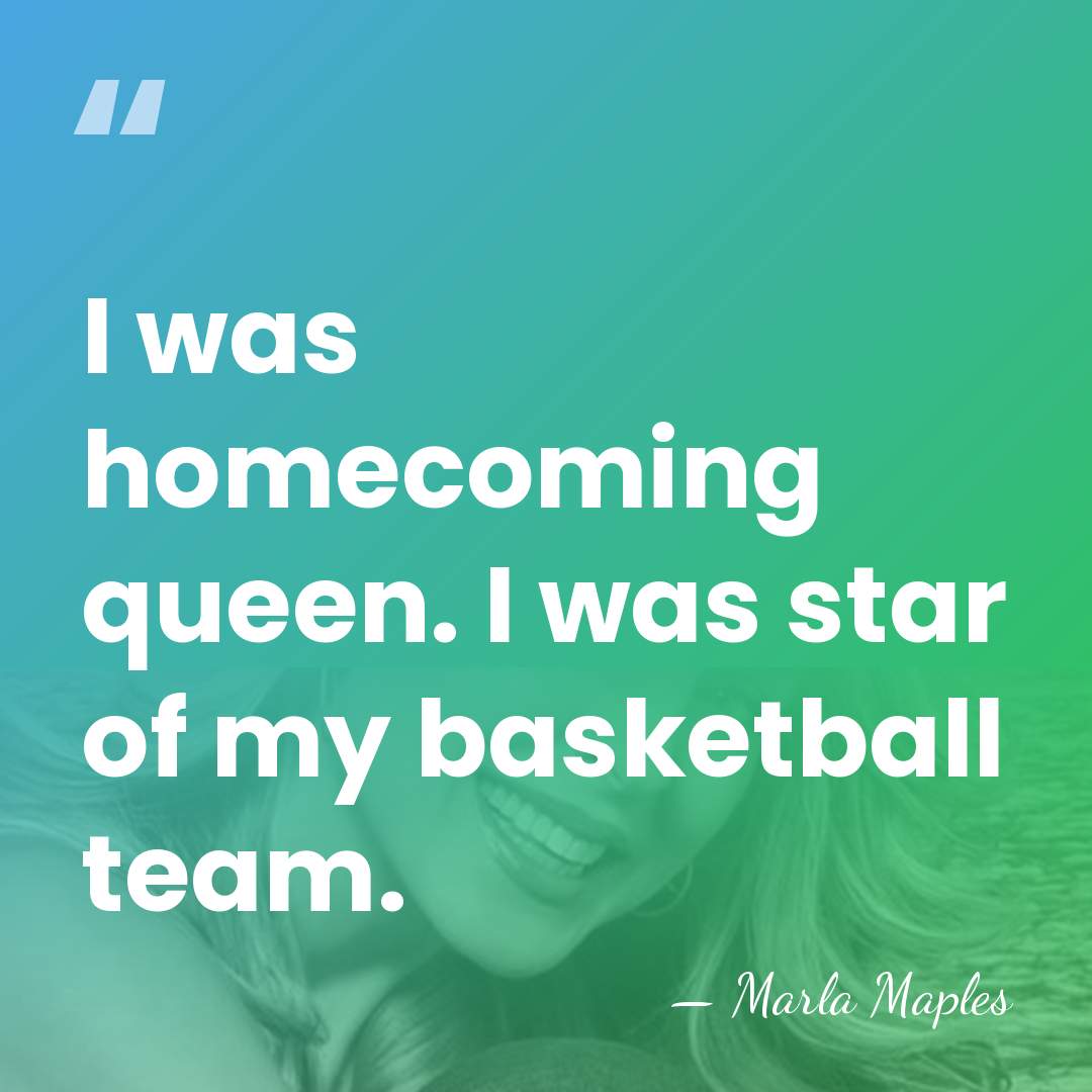 I was homecoming queen. I was star of my basketball team. - Marla Maples