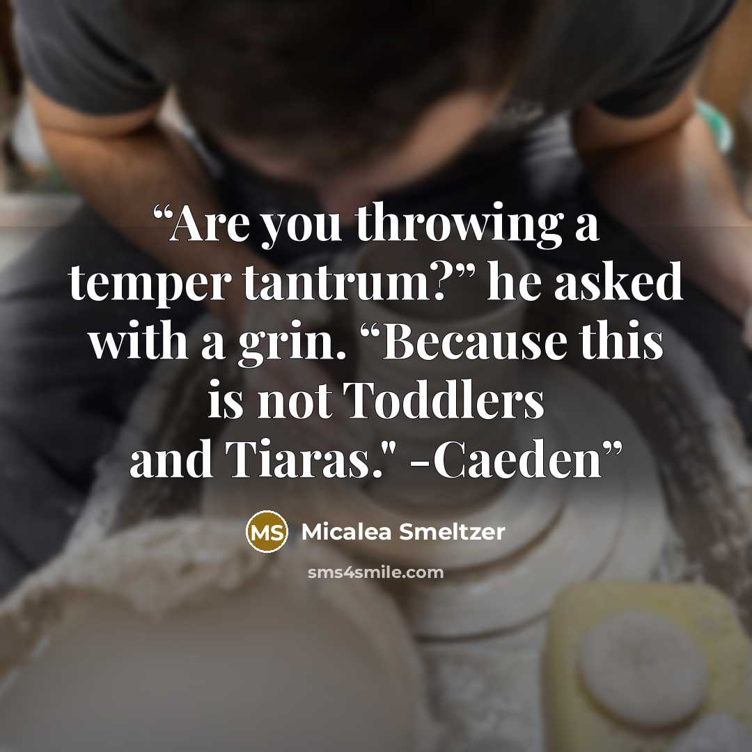 “Are you throwing a temper tantrum?” he asked with a grin. “Because this is not Toddlers and Tiaras." -Caeden” quote by Micalea Smeltzer