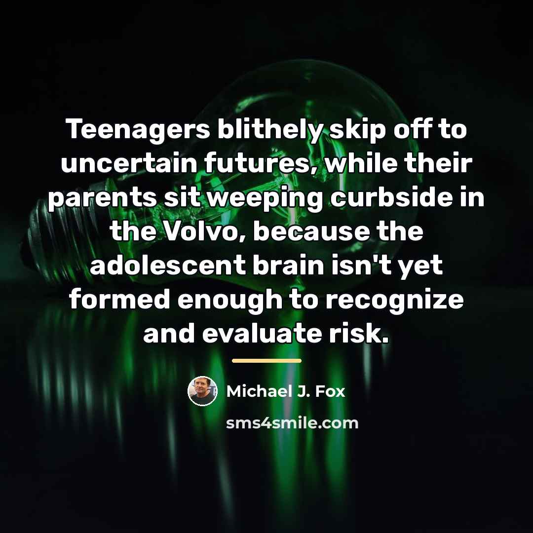 “Teenagers blithely skip off to uncertain futures, while their parents…” quote by Michael J. Fox
