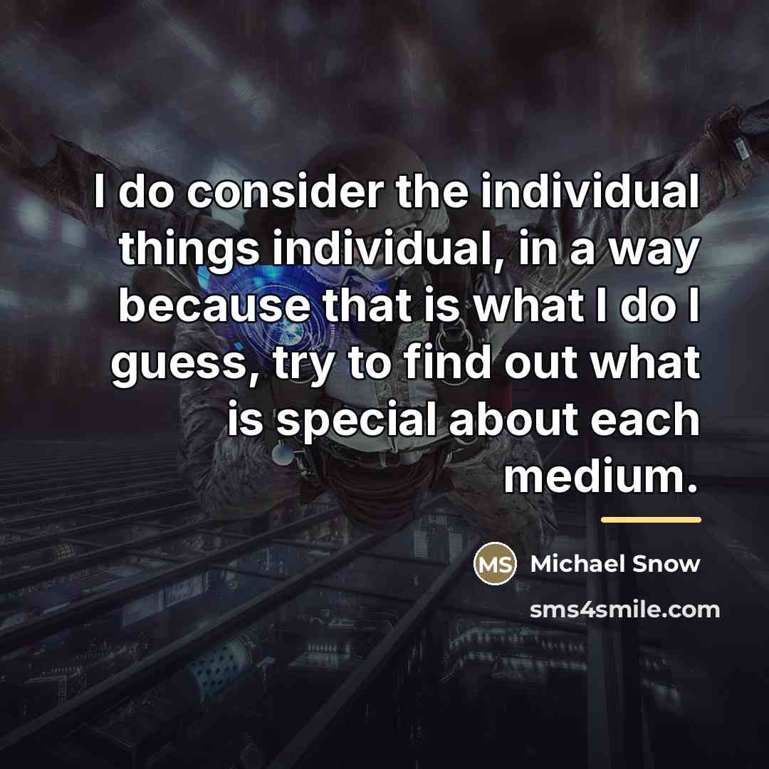 “I do consider the individual things individual, in a way…” quote by Michael Snow