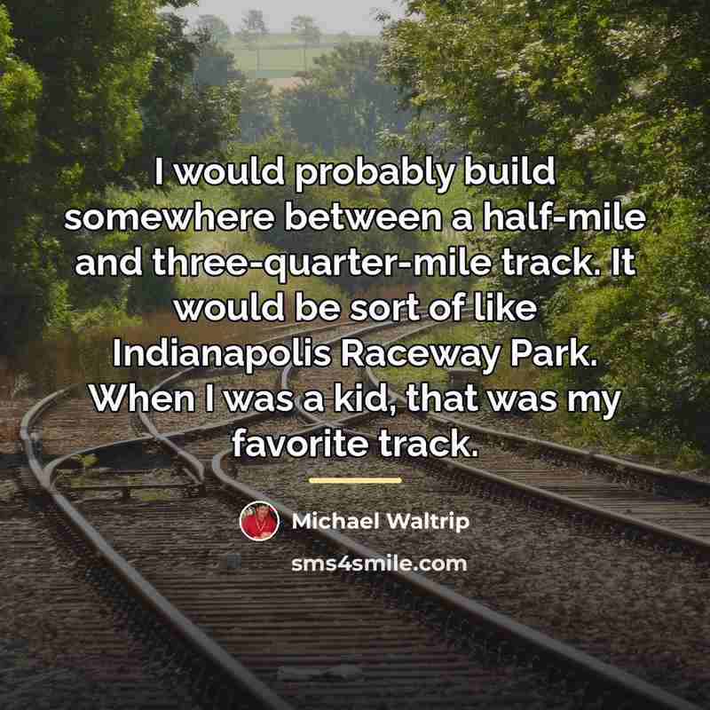 “I would probably build somewhere between a half-mile and three-quarter-mile…” quote by Michael Waltrip