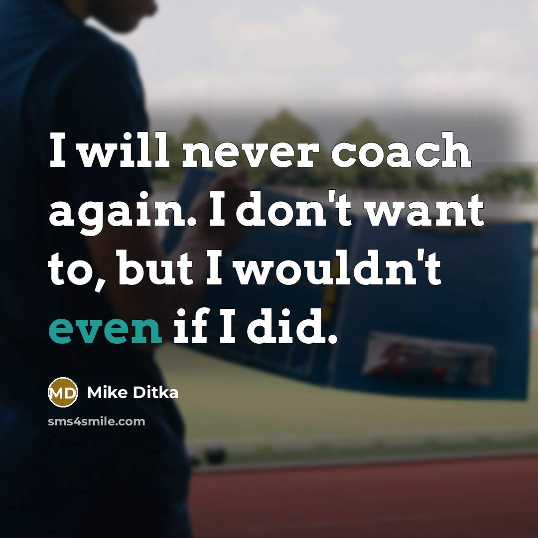 “I will never coach again. I don't want to, but I wouldn't even if I did.” quote by Mike Ditka