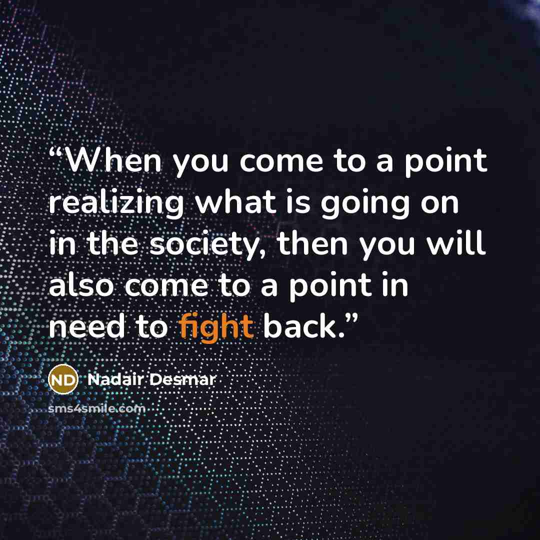 “When you come to a point realizing what is going on in the society, then you will also come to a point in need to fight back.” quote by Nadair Desmar