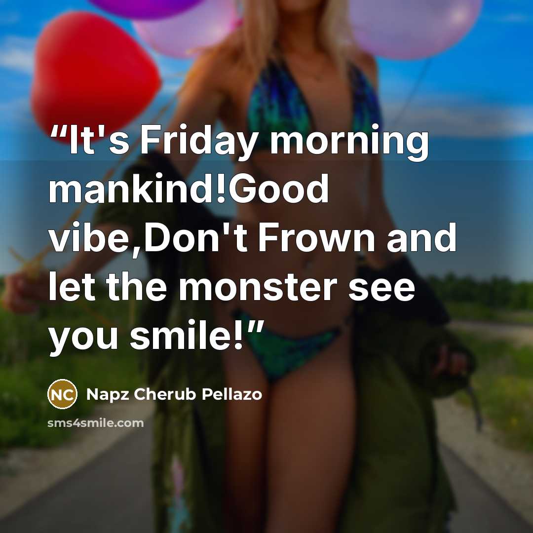 “It's Friday morning mankind!Good vibe,Don't Frown and let the monster see you smile!” quote by Napz Cherub Pellazo