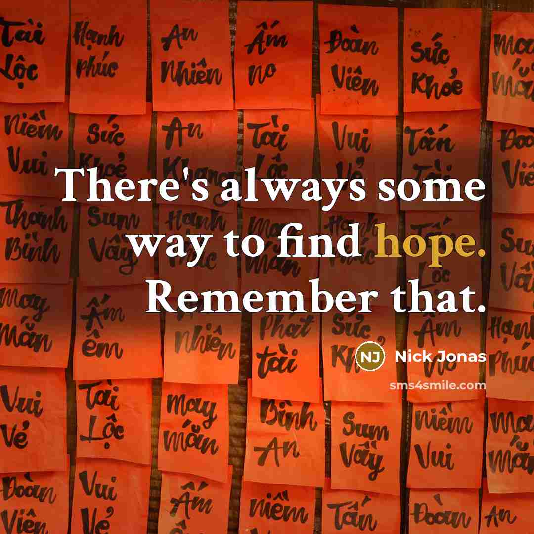 “There's always some way to find hope. Remember that.…” quote by Nick Jonas