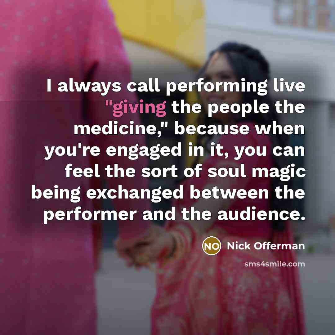 “I always call performing live "giving the people the medicine,"…” quote by Nick Offerman
