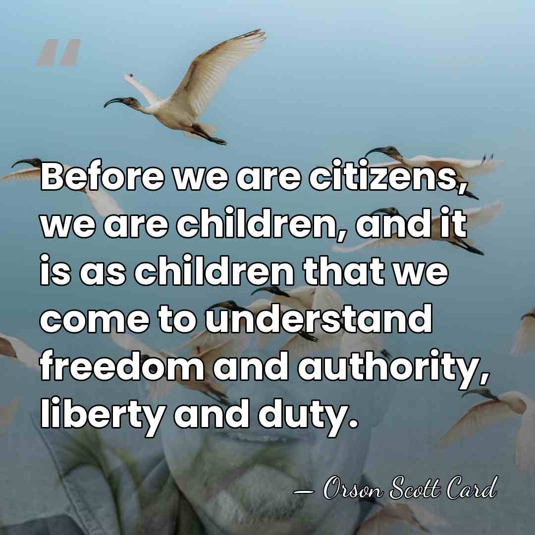 Before we are citizens, we are children, and it is as children&hellip; - Orson Scott Card
