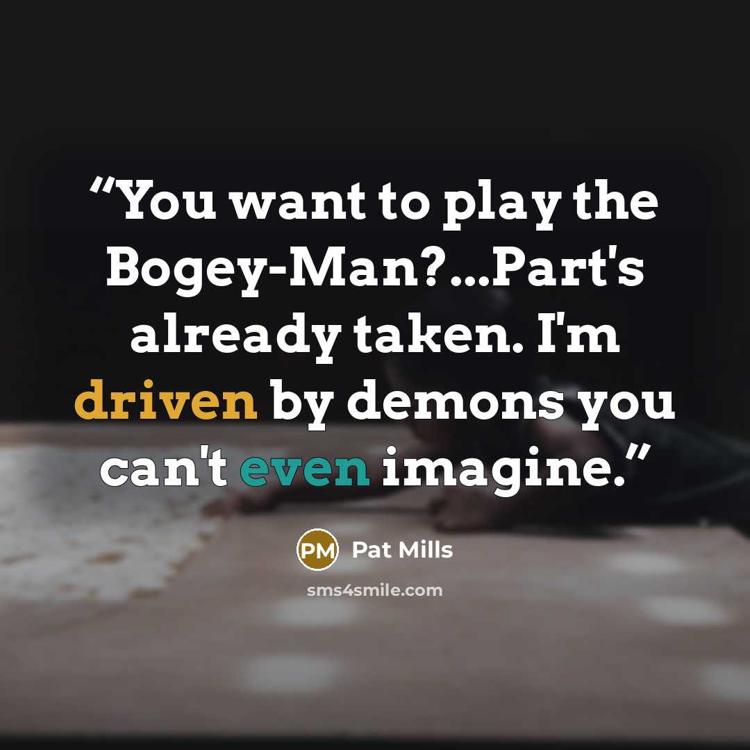“You want to play the Bogey-Man?...Part's already taken. I'm driven by demons you can't even imagine.” quote by Pat Mills