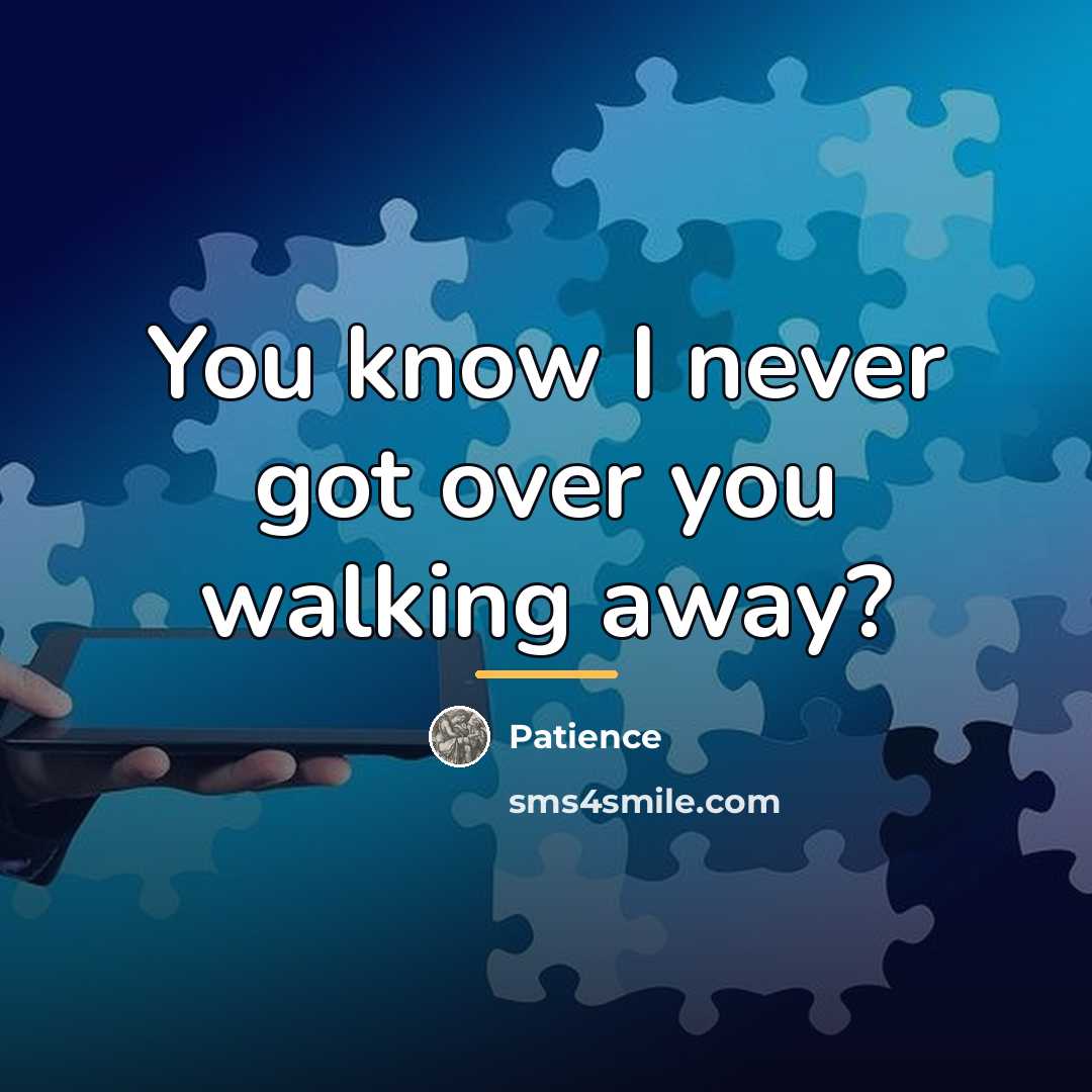 “You know I never got over you walking away?…” quote by Patience