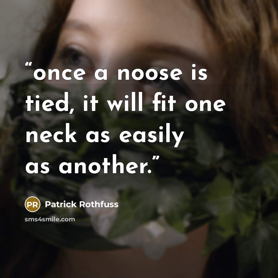 “once a noose is tied, it will fit one neck as easily as another.” quote by Patrick Rothfuss