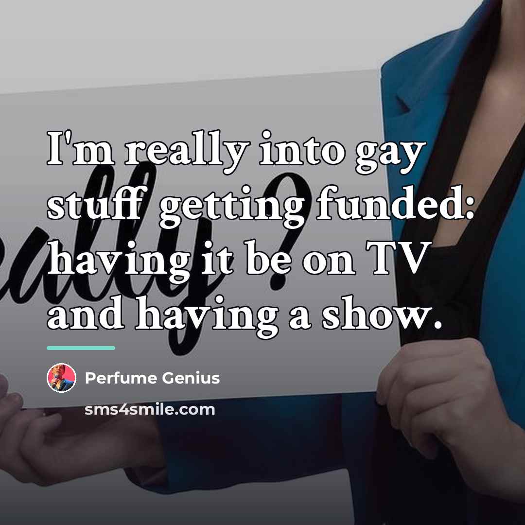 “I'm really into gay stuff getting funded: having it be…” quote by Perfume Genius