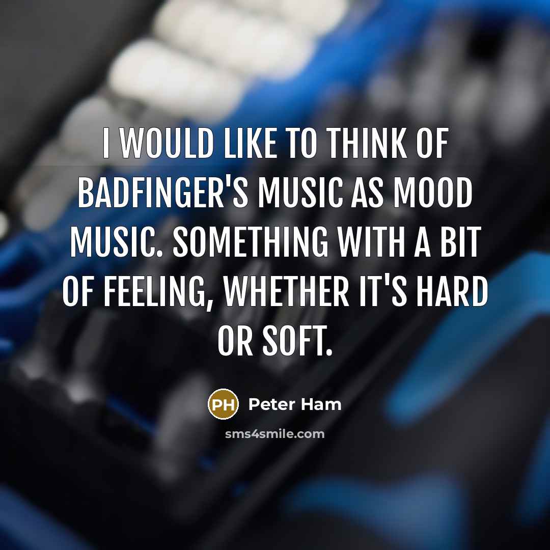 “I would like to think of Badfinger's music as mood…” quote by Peter Ham