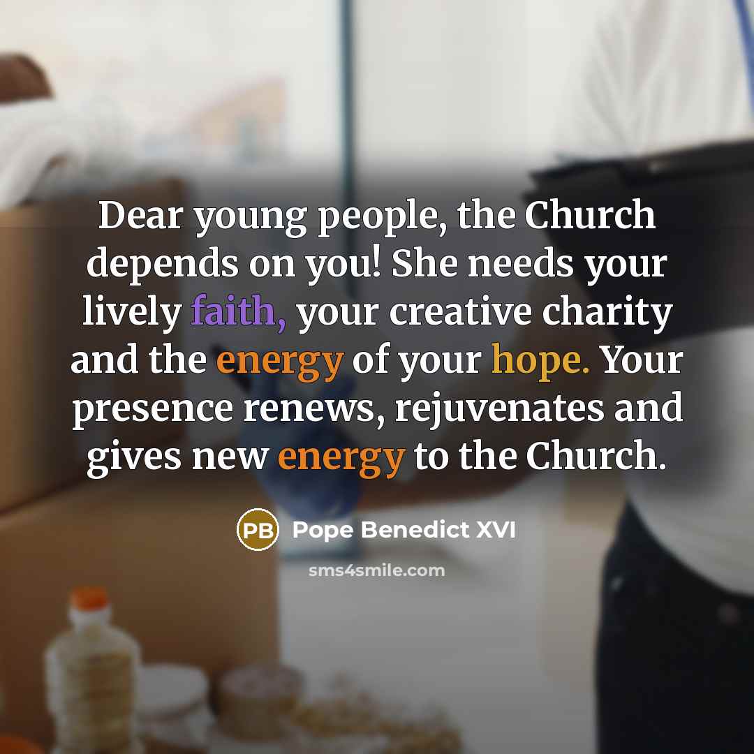 “Dear young people, the Church depends on you! She needs…” quote by Pope Benedict XVI
