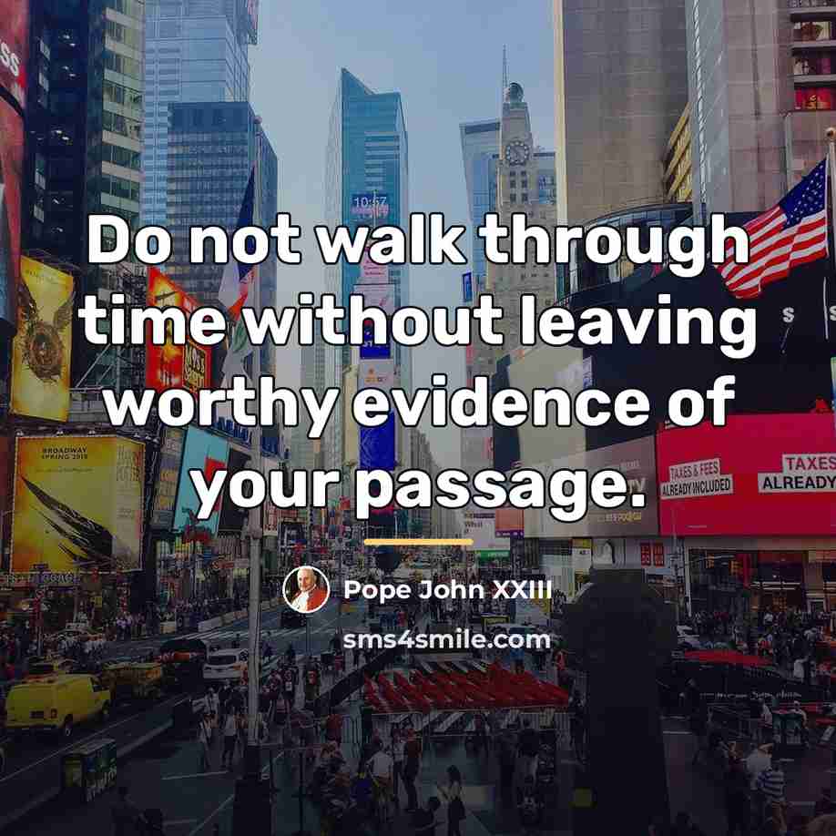 “Do not walk through time without leaving worthy evidence of…” quote by Pope John XXIII