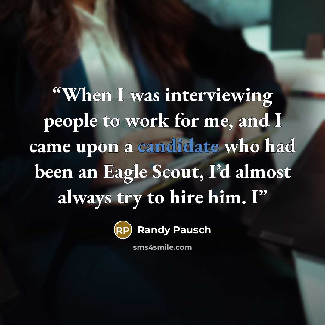 “When I was interviewing people to work for me, and I came upon a candidate who had been an Eagle Scout, I’d almost always try to hire him. I” quote by Randy Pausch