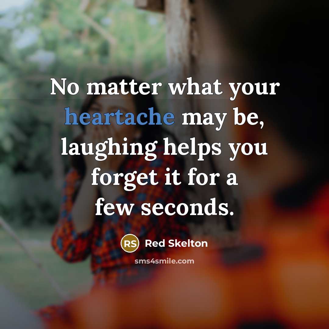 “No matter what your heartache may be, laughing helps you…” quote by Red Skelton