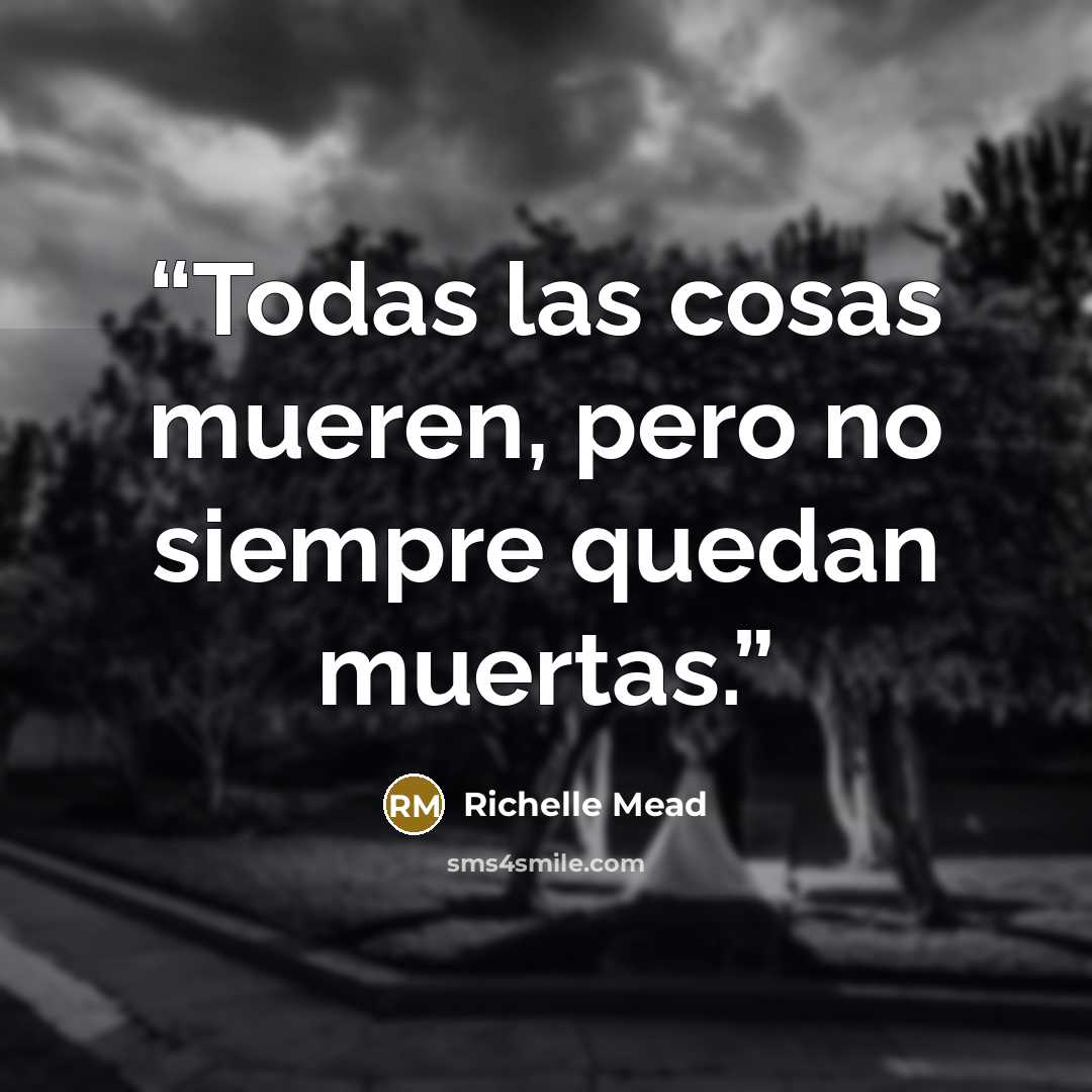 “Todas las cosas mueren, pero no siempre quedan muertas.” quote by Richelle Mead