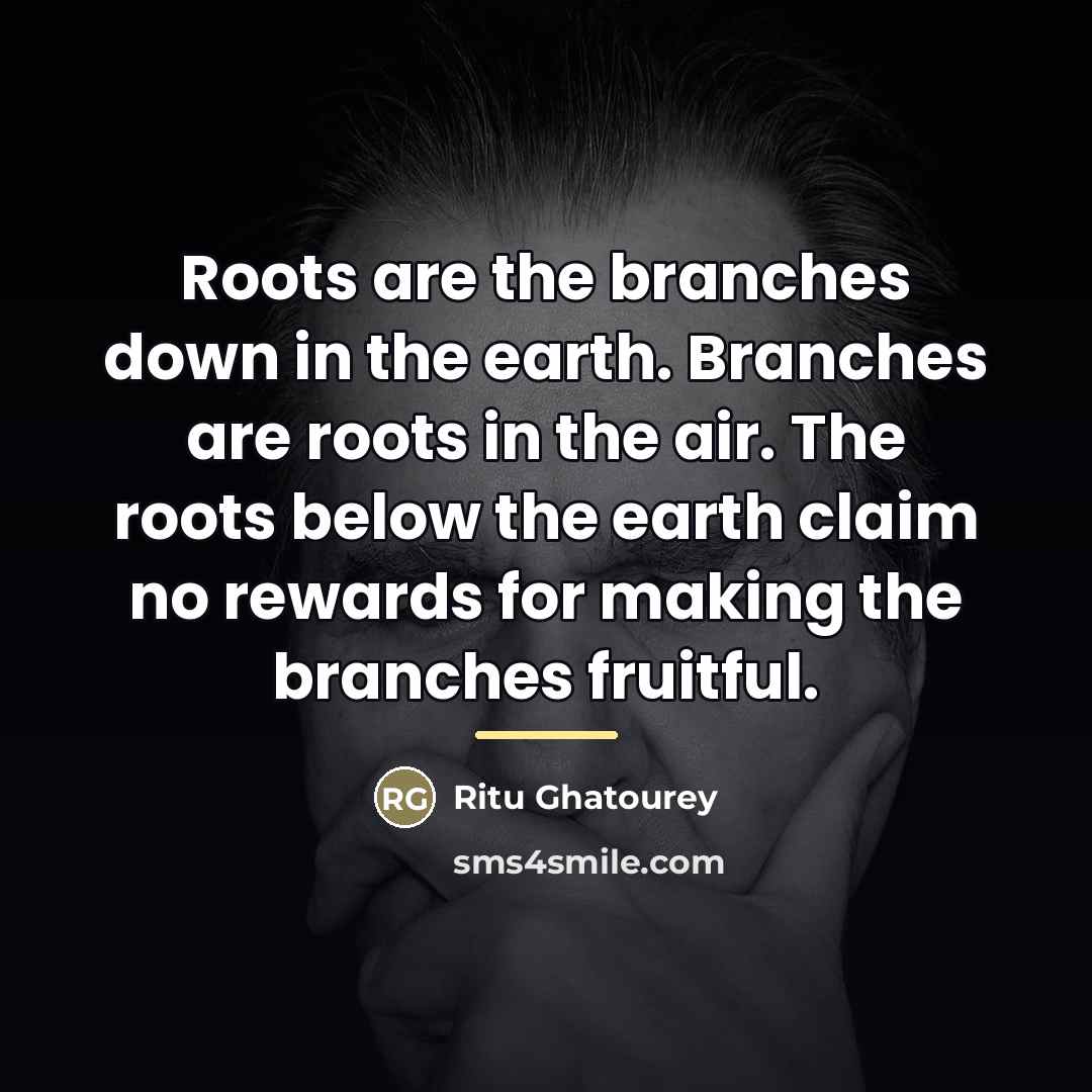 “Roots are the branches down in the earth. Branches are…” quote by Ritu Ghatourey