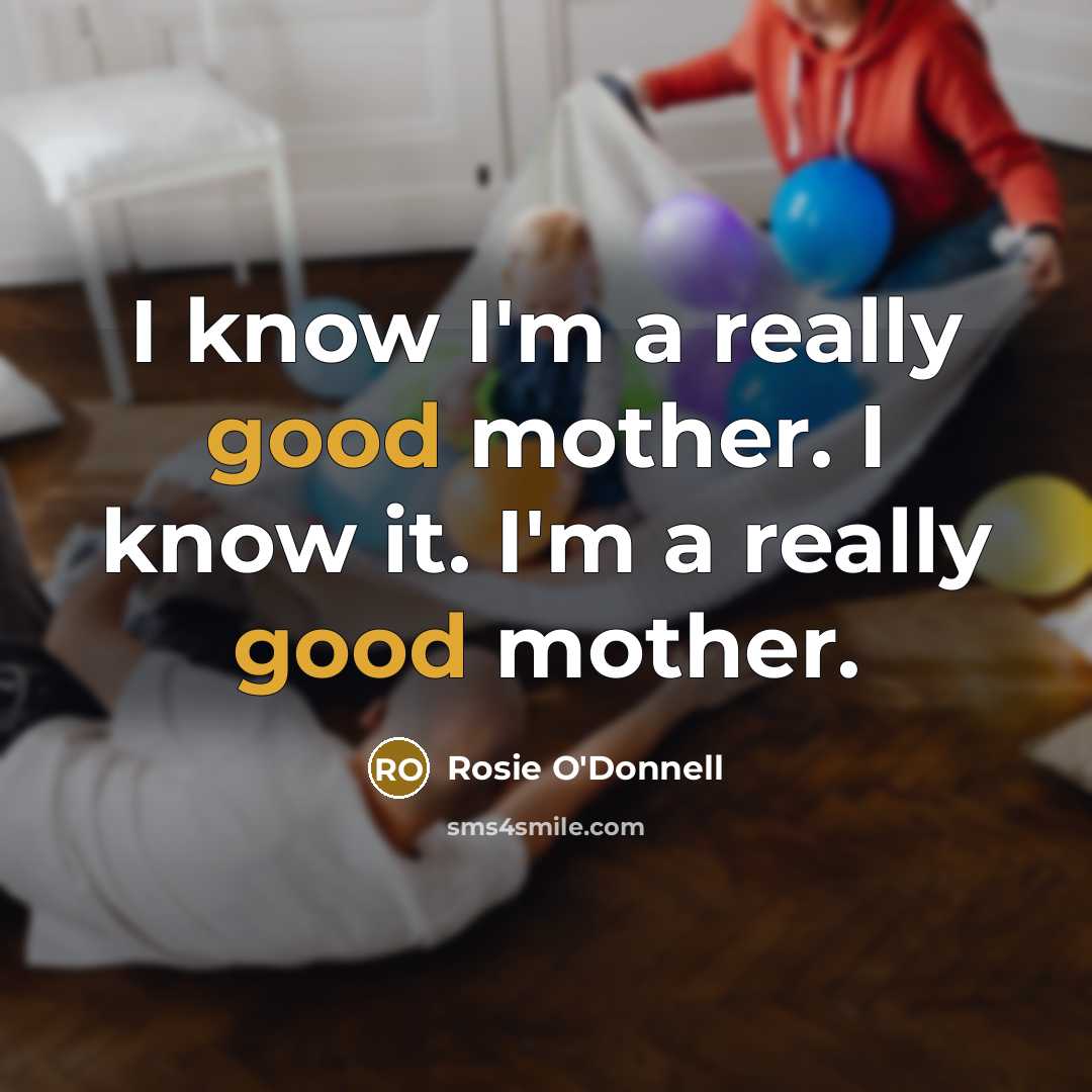 “I know I'm a really good mother. I know it.…” quote by Rosie O'Donnell