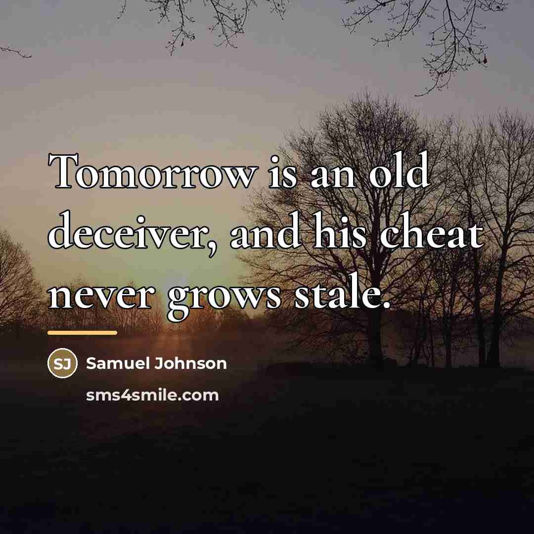“Tomorrow is an old deceiver, and his cheat never grows…” quote by Samuel Johnson