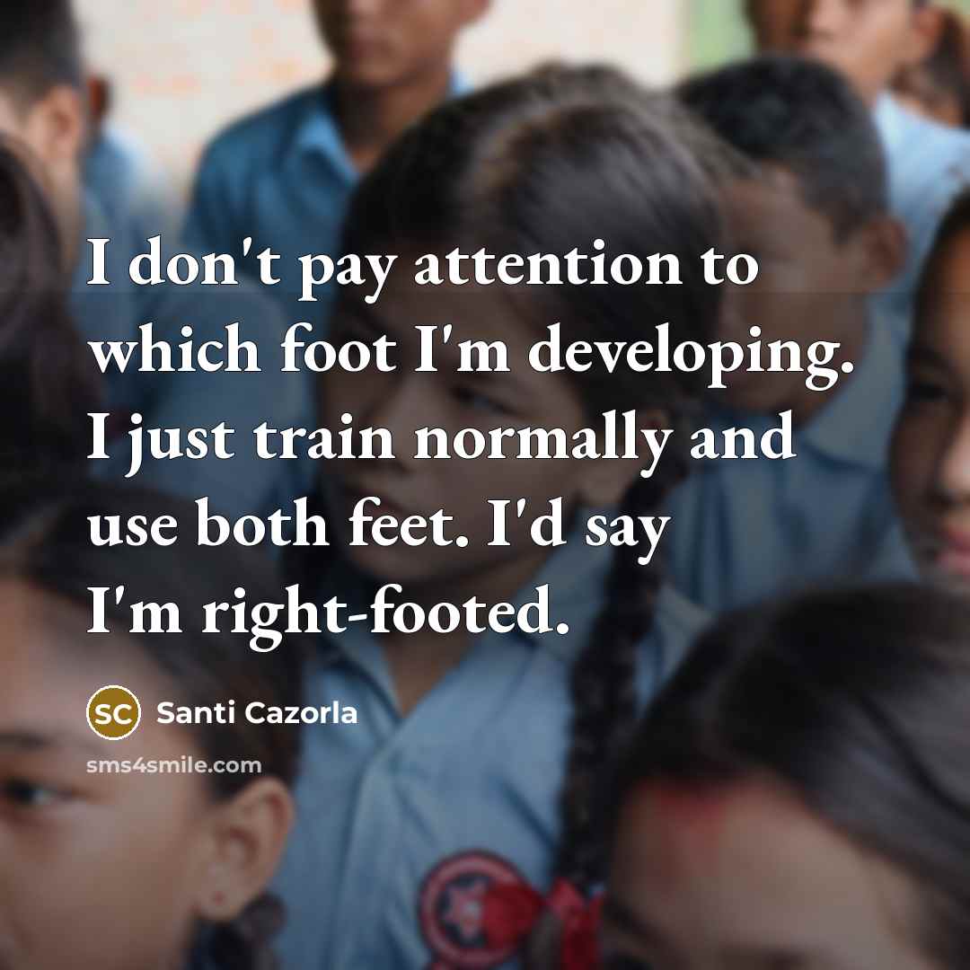 “I don't pay attention to which foot I'm developing. I…” quote by Santi Cazorla