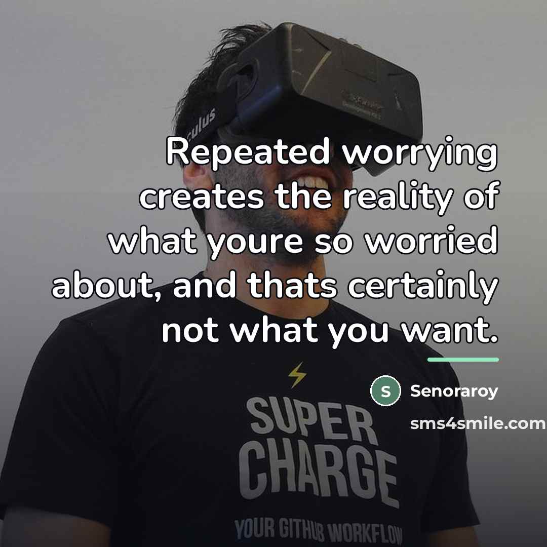 “Repeated worrying creates the reality of what youre so worried…” quote by Senoraroy