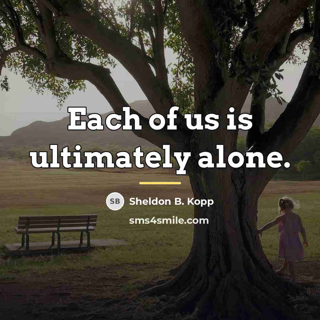 “Each of us is ultimately alone.…” quote by Sheldon B. Kopp
