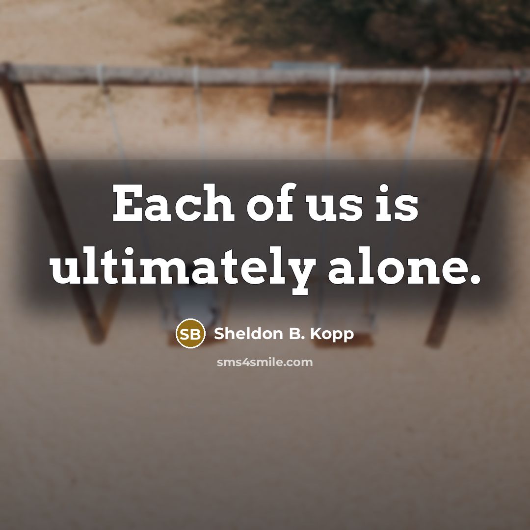 “Each of us is ultimately alone.” quote by Sheldon B. Kopp