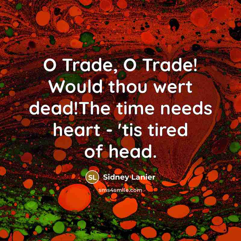 “O Trade, O Trade! Would thou wert dead!The time needs…” quote by Sidney Lanier