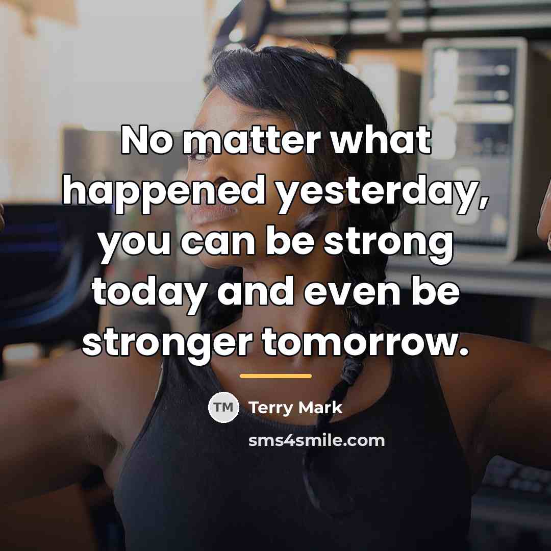 “No matter what happened yesterday, you can be strong today…” quote by Terry Mark