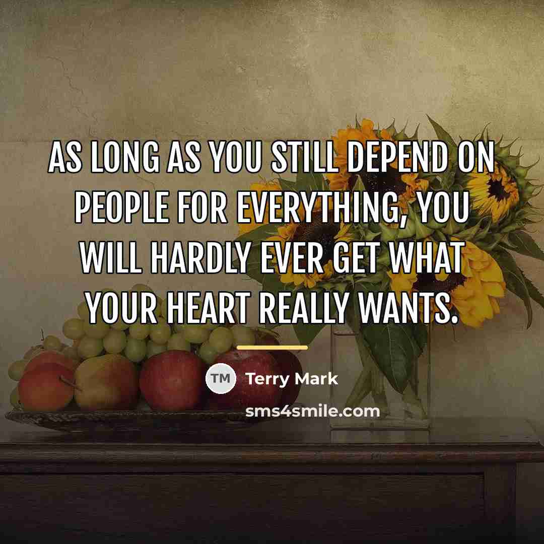 “As long as you still depend on people for everything,…” quote by Terry Mark