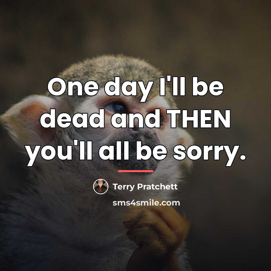 “One day I'll be dead and THEN you'll all be…” quote by Terry Pratchett