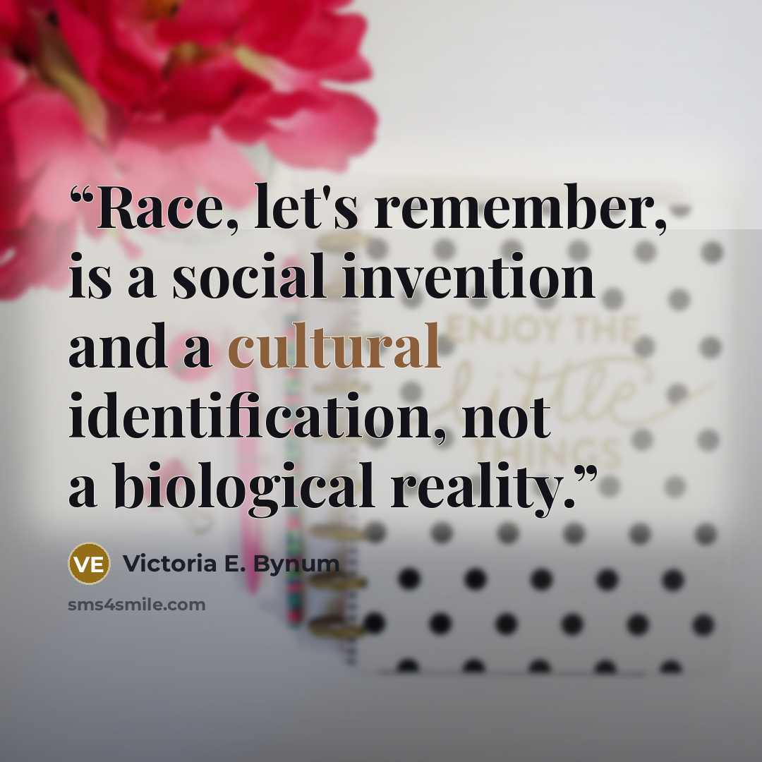 “Race, let's remember, is a social invention and a cultural identification, not a biological reality.” quote by Victoria E. Bynum