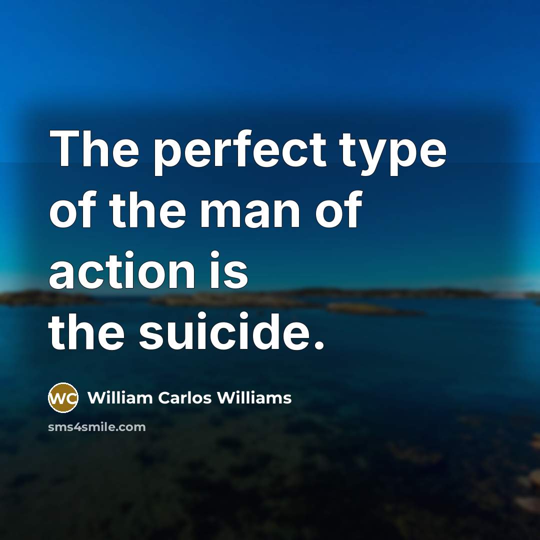 “The perfect type of the man of action is the…” quote by William Carlos Williams